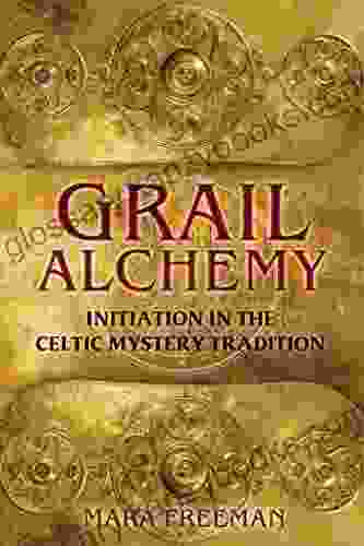 Grail Alchemy: Initiation In The Celtic Mystery Tradition