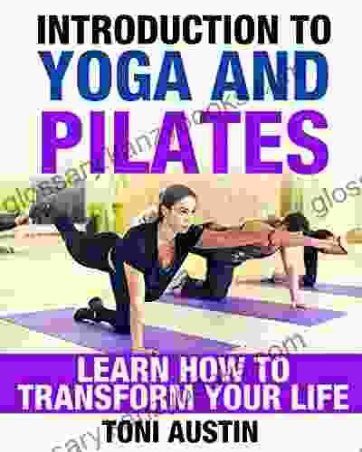 Introduction To Yoga And Pilates Improve Your Flexibility Increase Mobility And Relieve Tension: Learn How To Transform Your Life (Maximize Your Human Potential)